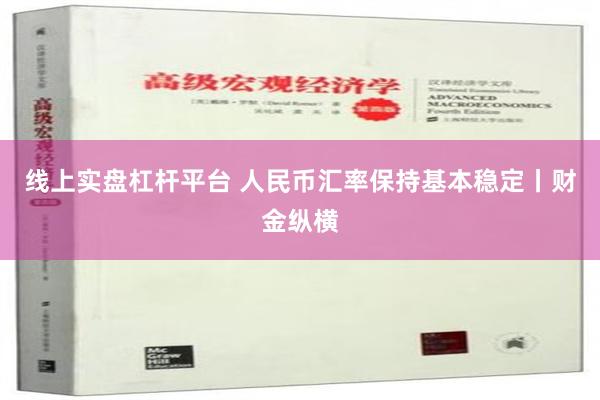 线上实盘杠杆平台 人民币汇率保持基本稳定丨财金纵横