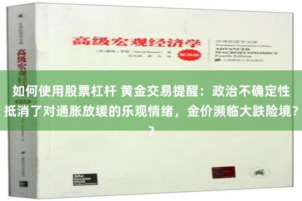 如何使用股票杠杆 黄金交易提醒：政治不确定性抵消了对通胀放缓的乐观情绪，金价濒临大跌险境？