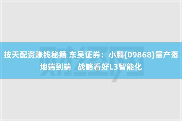 按天配资赚钱秘籍 东吴证券：小鹏(09868)量产落地端到端   战略看好L3智能化