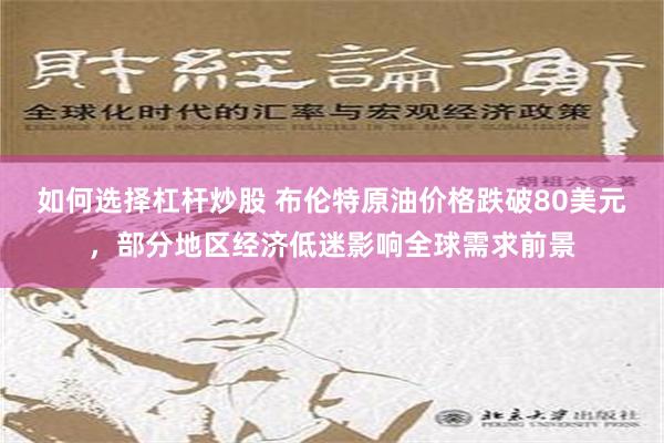 如何选择杠杆炒股 布伦特原油价格跌破80美元，部分地区经济低迷影响全球需求前景