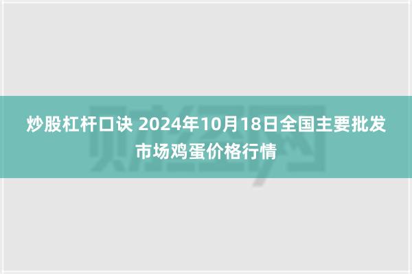 炒股杠杆口诀 2024年10月18日全国主要批发市场鸡蛋价格行情