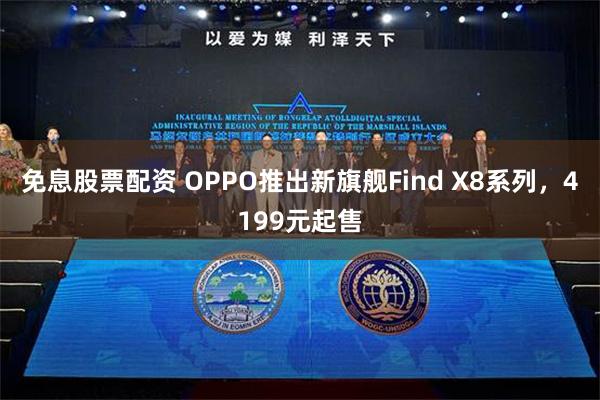 免息股票配资 OPPO推出新旗舰Find X8系列，4199元起售