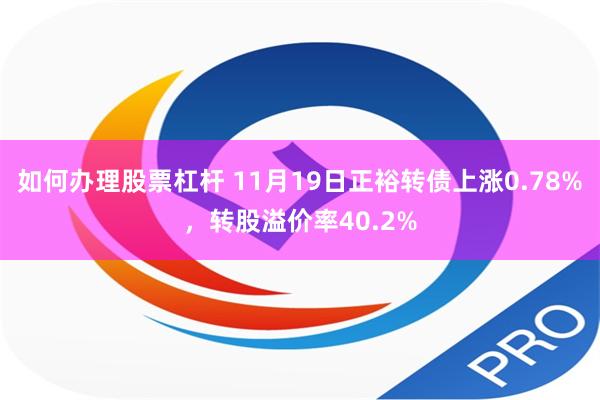 如何办理股票杠杆 11月19日正裕转债上涨0.78%，转股溢价率40.2%