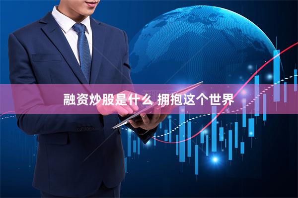 融资炒股是什么 拥抱这个世界