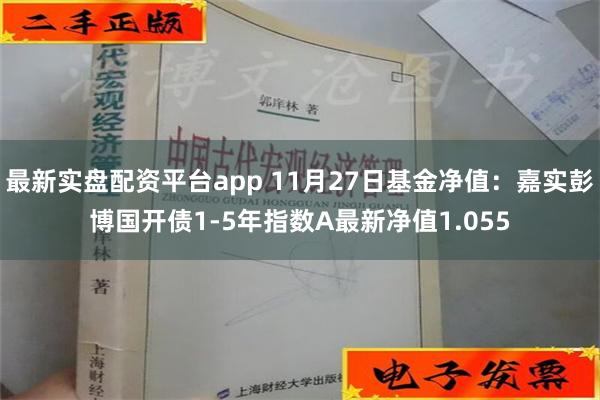 最新实盘配资平台app 11月27日基金净值：嘉实彭博国开债1-5年指数A最新净值1.055