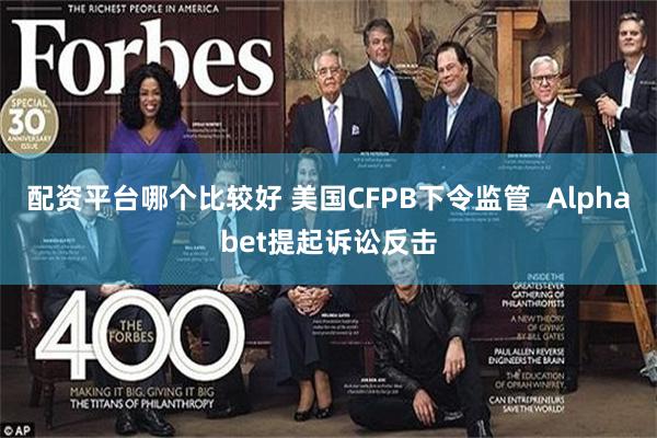 配资平台哪个比较好 美国CFPB下令监管  Alphabet提起诉讼反击