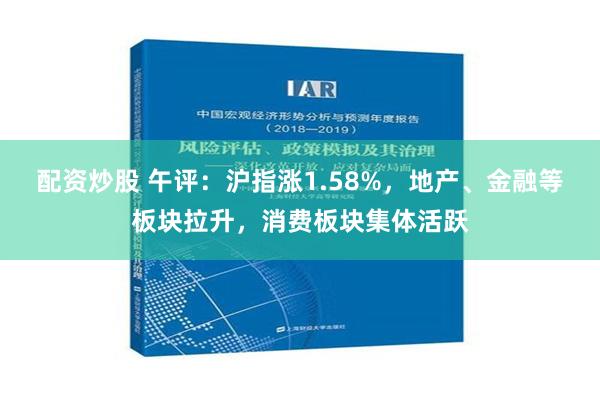 配资炒股 午评：沪指涨1.58%，地产、金融等板块拉升，消费板块集体活跃