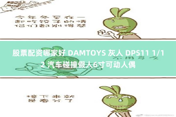 股票配资哪家好 DAMTOYS 灰人 DPS11 1/12 汽车碰撞假人6寸可动人偶