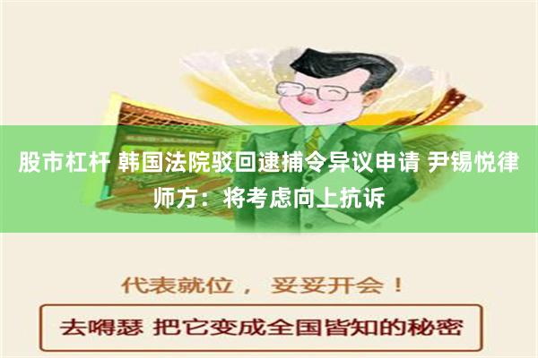 股市杠杆 韩国法院驳回逮捕令异议申请 尹锡悦律师方：将考虑向上抗诉