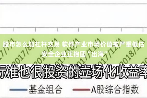 股市怎么加杠杆交易 软件产业市场价值被严重低估 安全企业正抱团“出海”